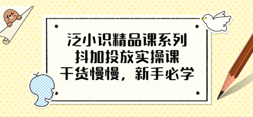 泛小识精品课系列：抖加投放实操课，干货慢慢，新手必学（12节视频课）-自由之翼资源网