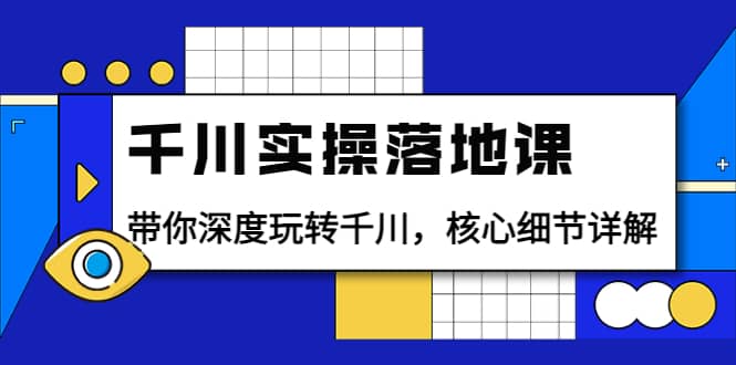 千川实操落地课：带你深度玩转千川，核心细节详解（18节课时）-自由之翼资源网