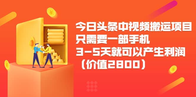 今日头条中视频搬运项目，只需要一部手机3-5天就可以产生利润（价值2800）-自由之翼资源网