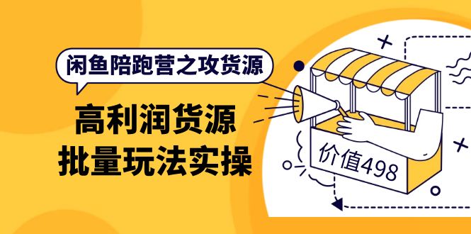 闲鱼陪跑营之攻货源：高利润货源批量玩法，月入过万实操（价值498）-自由之翼资源网