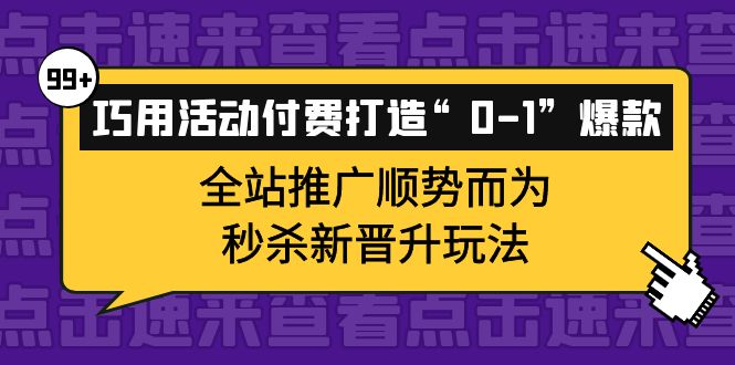 巧用活动付费打造“0-1”爆款，全站推广顺势而为，秒杀新晋升玩法-自由之翼资源网