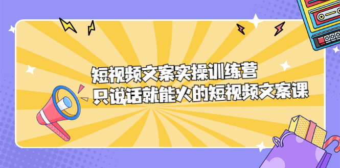 短视频文案实训操练营，只说话就能火的短视频文案课-自由之翼资源网