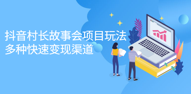 抖音村长故事会项目玩法，多种快速变现渠道【视频课程】-自由之翼资源网