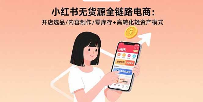 （15785期）小红书无货源全链路电商：开店选品/内容制作/零库存+高转化轻资产模式-自由之翼资源网