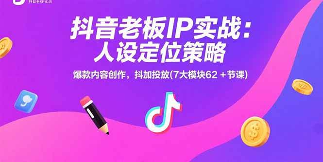 （15497期）抖音老板IP实战：人设定位策略，爆款内容创作，抖加投放(7大模块62+节课)-自由之翼资源网