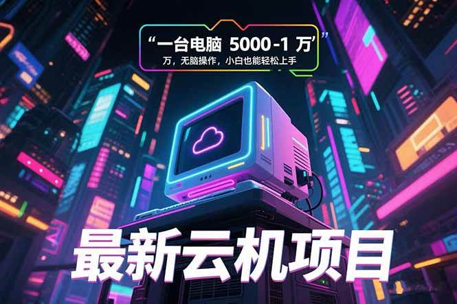 （15395期）最新云机项目 一台电脑5000到10000 无脑操作小白也能轻松上手-自由之翼资源网