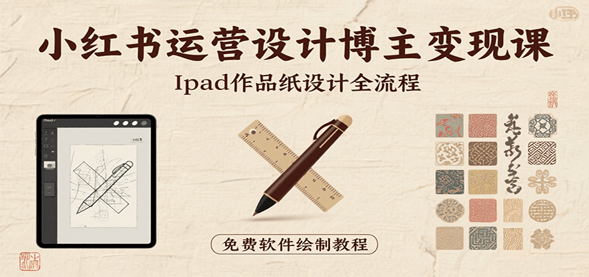 小红书运营设计博主变现课：iPad 上手作品纸设计，含全流程及细节技巧，避坑少绕路-自由之翼资源网