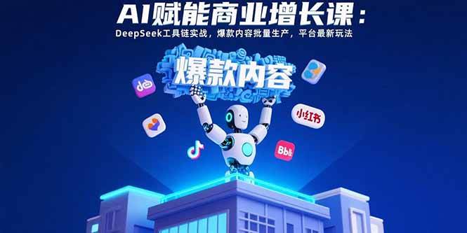 （15583期）AI赋能商业增长课：DeepSeek工具链实战，爆款内容批量生产，平台最新玩法-自由之翼资源网
