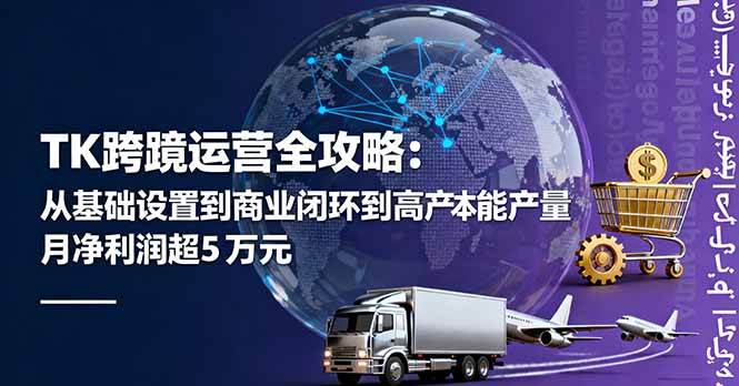 （16179期）TK跨境运营全攻略：从基础设置到商业闭环到低成本量产，月净利润超5万美元-自由之翼资源网