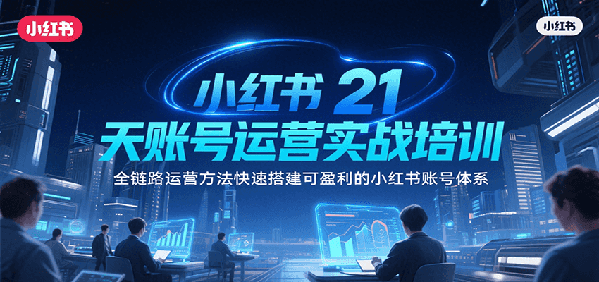 小红书21天账号运营实战培训，全链路运营方法快速搭建可盈利的小红书账号体系-自由之翼资源网