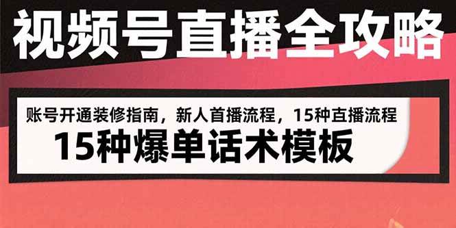 （15557期）视频号直播全攻略：账号开通装修指南，新人首播流程，15种爆单话术模板-自由之翼资源网