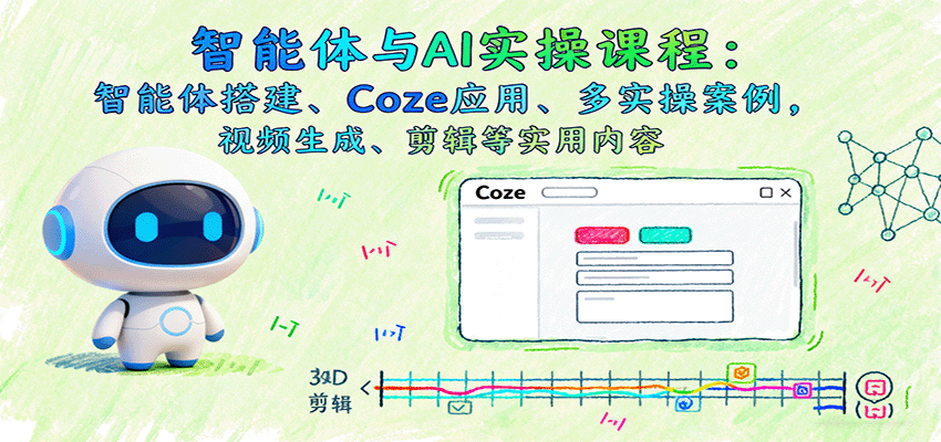 智能体与AI实操课程：智能体搭建、Coze应用、多实操案例，视频生成、剪辑等实用内容-自由之翼资源网
