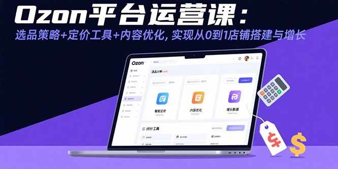 （15794期）Ozon平台运营课：选品策略+定价工具+内容优化，实现从0到1店铺搭建与增长-自由之翼资源网