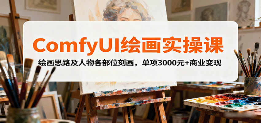 ComfyUI绘画实操课，绘画思路及人物各部位刻画，单项3000元+商业变现-自由之翼资源网