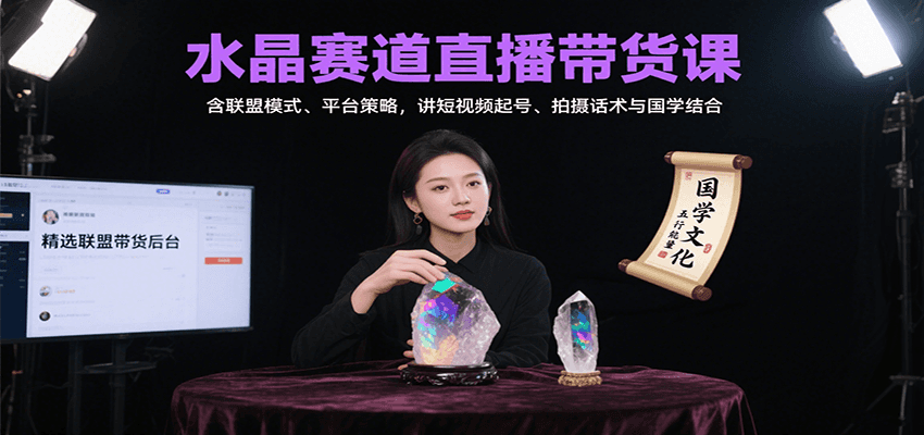 水晶赛道直播带货课：含联盟模式、平台策略，讲短视频起号、拍摄话术与国学结合-自由之翼资源网