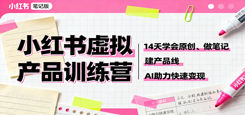小红书虚拟产品训练营：14天学会原创、做笔记、建产品线，AI助力快速变现-自由之翼资源网