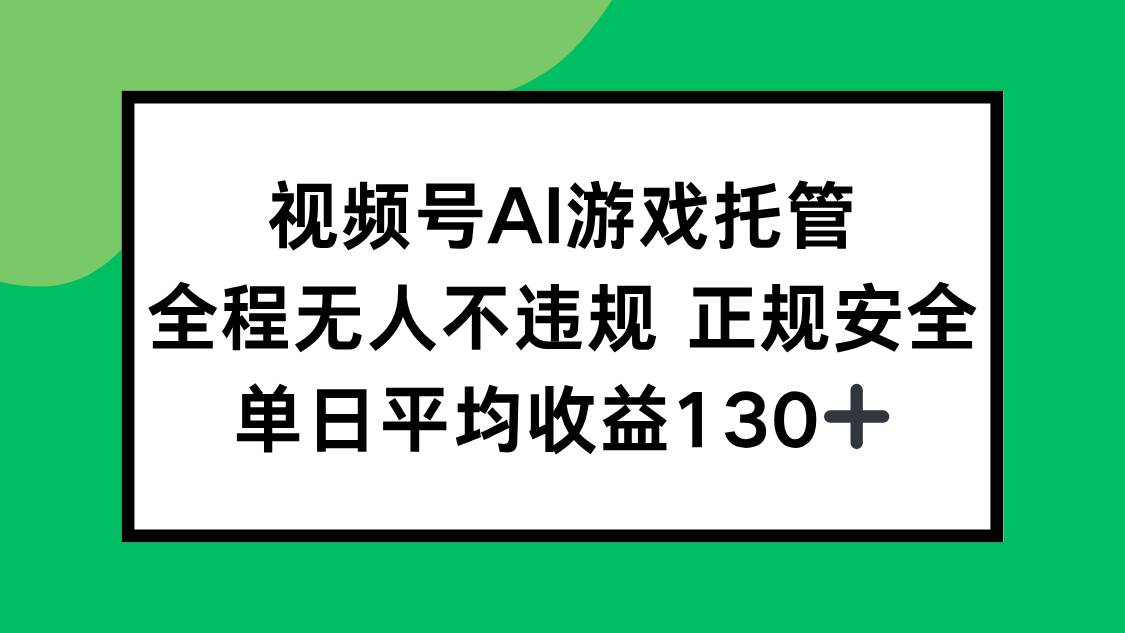 （15488期）视频号AI游戏托管，全程无人不违规 正规安全，单日平均收益130+-自由之翼资源网