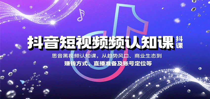 抖音短视频认知课，从趋势风口、商业生态到赚钱方式、直播准备及账号定位等-自由之翼资源网