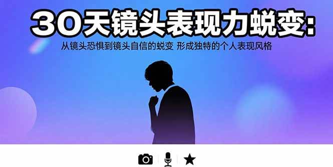 （15522期）30天镜头表现力蜕变：从镜头恐惧到镜头自信的蜕变 形成独特的个人表现风格-自由之翼资源网