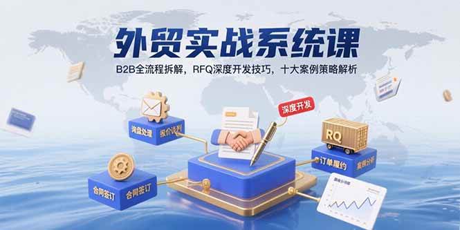 （15562期）外贸实战系统课：B2B全流程拆解，RFQ深度开发技巧，十大案例策略解析-自由之翼资源网