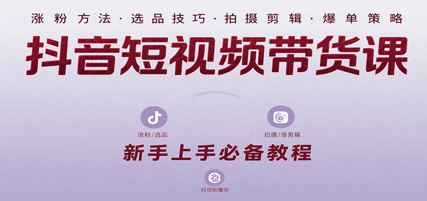 抖音短视频带货课：涵盖涨粉、选品、拍摄、剪辑等，教实操，助你从0到1实现爆单-自由之翼资源网