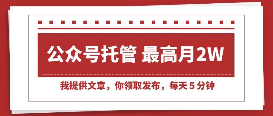 （15391期）【公众号托管 】我提供文章，你领取发布，每天５分钟，最高月入2W+-自由之翼资源网