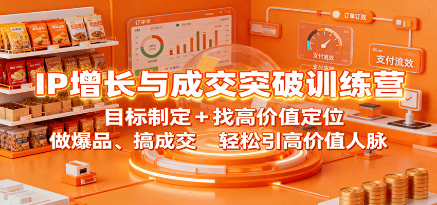 IP增长与成交突破训练营：目标制定+找高价值定位，做爆品、搞成交，轻松引高价值人脉-自由之翼资源网