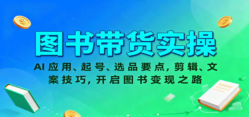 图书带货实操，AI应用、起号、选品要点，剪辑、文案技巧，开启图书变现之路-自由之翼资源网