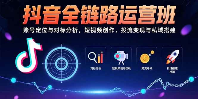 （15525期）抖音全链路运营班：账号定位与对标分析，短视频创作，投流变现与私域搭建-自由之翼资源网
