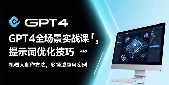 （15499期）GPT4全场景实战课：提示词优化技巧，机器人制作方法，多领域应用案例-自由之翼资源网