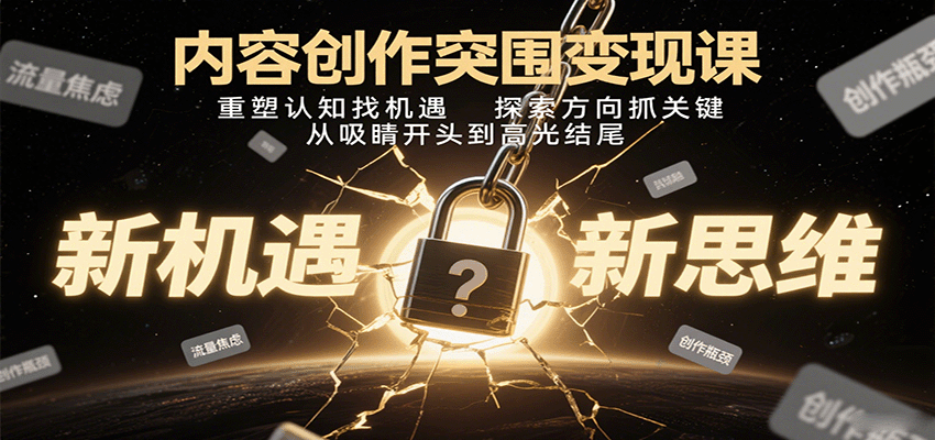 内容创作突围变现课：重塑认知找机遇，探索方向抓关键，从吸睛开头到高光结尾-自由之翼资源网