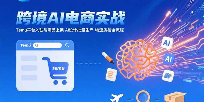 （15526期）AI+跨境电商实战：Temu平台入驻与商品上架 AI设计批量生产 物流质检全流程-自由之翼资源网