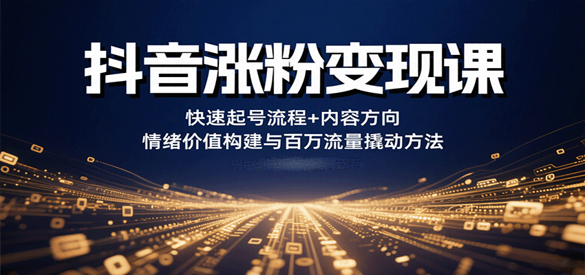 抖音涨粉变现课，快速起号流程+内容方向+情绪价值构建与百万流量撬动方法-自由之翼资源网