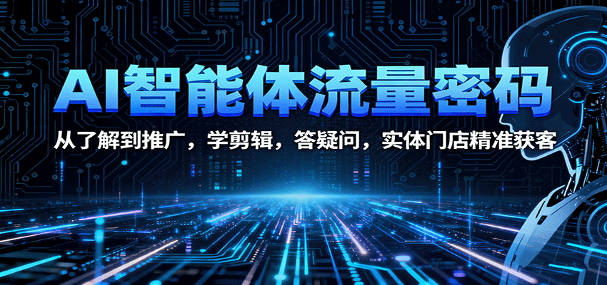 AI智能体流量密码：从了解到推广，学剪辑，答疑问，实体门店精准获客-自由之翼资源网