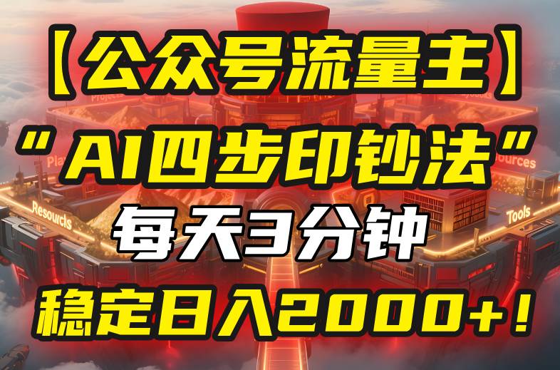 （15618期）【公众号流量主】我用“AI四步法”每天复制粘贴3分钟，稳定日入2000+！-自由之翼资源网