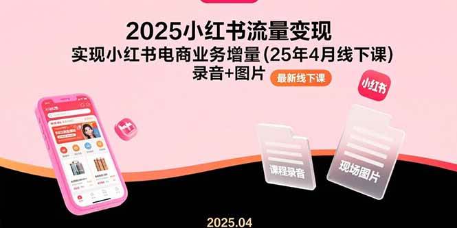 （15601期）2025小红书流量变现，实现小红书电商业务增量(25年4月线下课)录音+图片-自由之翼资源网