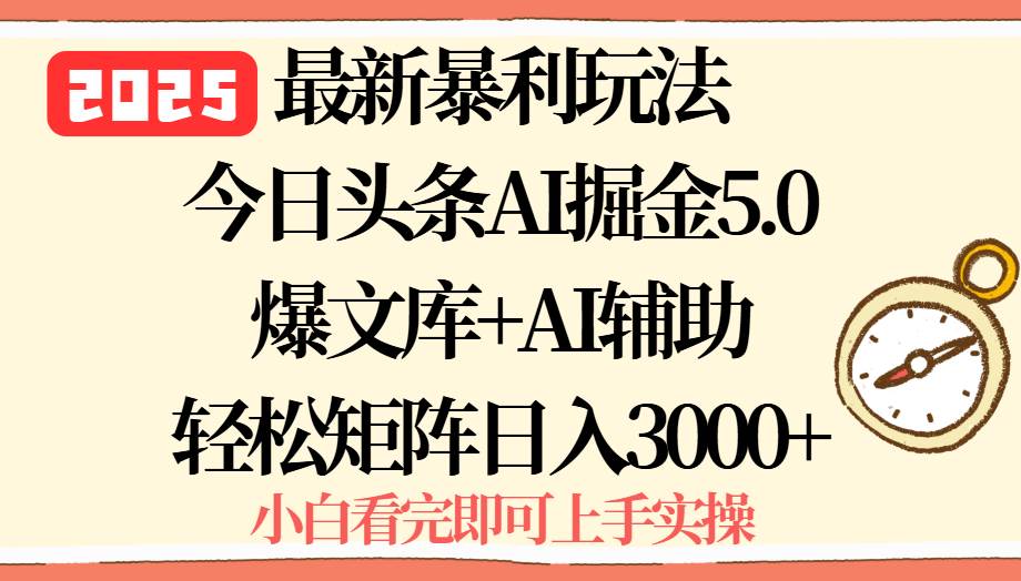 （15786期）2025年今日头条最新暴利玩法5.0，一键生成爆款，轻松实现矩阵日入3000+-自由之翼资源网