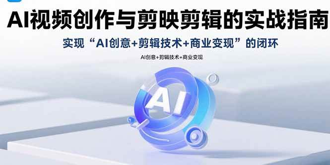 （15738期）AI视频创作与剪映剪辑的实战指南，实现AI创意+剪辑技术+商业变现的闭环-自由之翼资源网