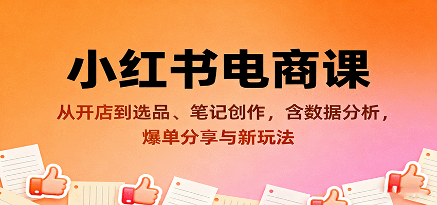 小红书电商课：从开店到选品、笔记创作，含数据分析，爆单分享与新玩法-自由之翼资源网