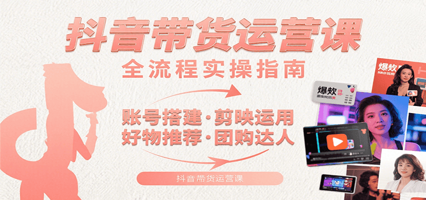 抖音带货运营课：含账号搭建、剪映运用、好物推荐、团购达人等内容，教你玩转抖音-自由之翼资源网