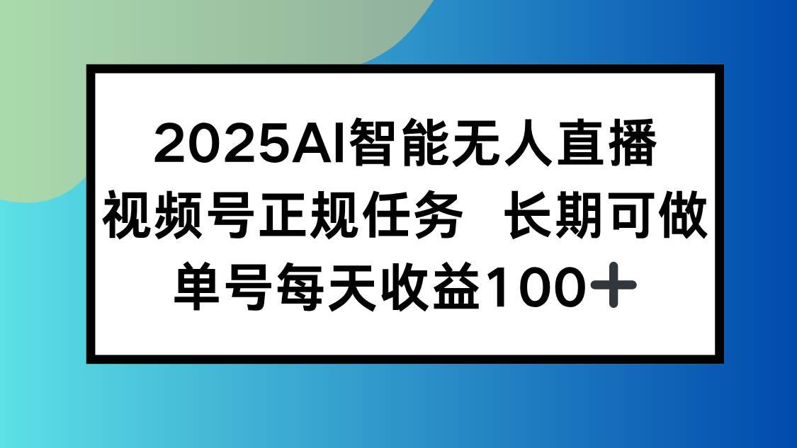 （15573期）2025AI智能无人直播新玩法，视频号长期稳定任务，单日平均收益100+-自由之翼资源网