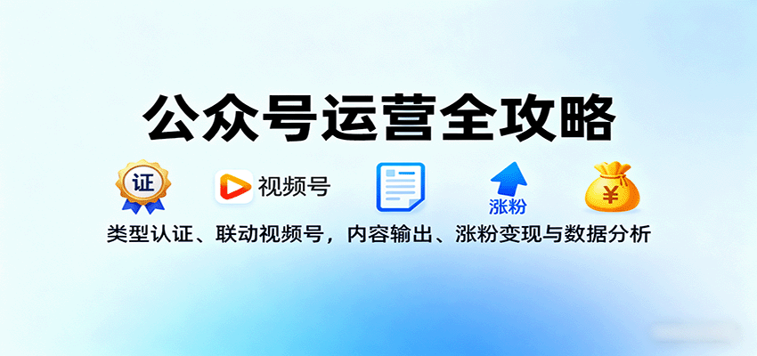 公众号运营全攻略：类型认证、联动视频号，内容输出、涨粉变现与数据分析-自由之翼资源网