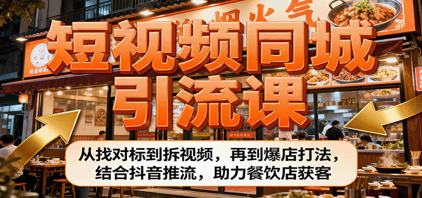 短视频同城引流课：从找对标到拆视频，再到爆店打法，结合抖音推流，助力餐饮店获客-自由之翼资源网