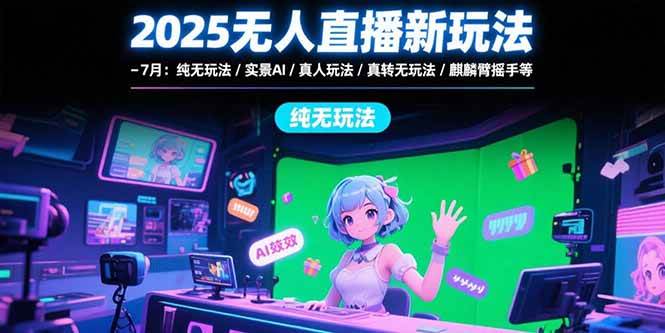 （15429期）2025无人直播新玩法-7月：纯无玩法/实景AI/真人玩法/绿幕玩法/真转无玩法-自由之翼资源网
