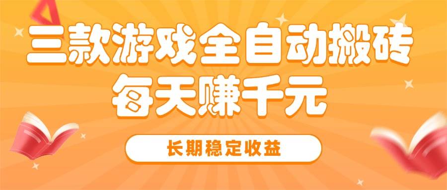 （15506期）三款热门游戏全自动搬砖，每天赚千元，长期稳定收益-自由之翼资源网