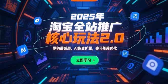（15473期）2025年淘宝全站推广核心玩法2.0：零销量破局，AI裂变扩量，赛马矩阵优化-自由之翼资源网