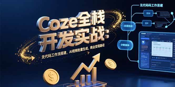 （15507期）Coze全栈开发实战：无代码工作流搭建，AI视频批量生成，商业变现路径-自由之翼资源网