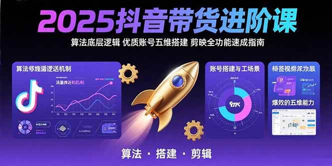 （15571期）2025抖音带货进阶课：算法底层逻辑,优质账号五维搭建,剪映全功能速成指南-自由之翼资源网