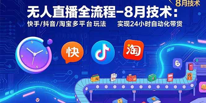 （15635期）无人直播全流程-8月技术：快手/抖音/淘宝多平台玩法 实现24小时自动化带货-自由之翼资源网