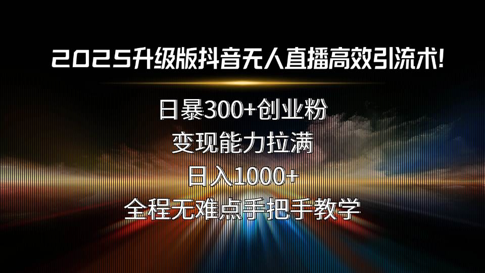 （15735期）2025升级版抖音无人直播高效引流术！日暴300+创业粉，变现能力拉满，日…-自由之翼资源网
